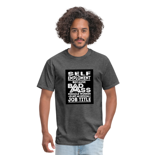 Self Employment Because Bad Ass Miracle Worker Is Not An Official Job TitleMen's T-Shirt - heather black