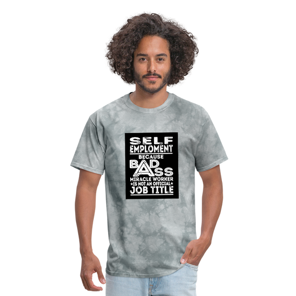 Self Employment Because Bad Ass Miracle Worker Is Not An Official Job TitleMen's T-Shirt - grey tie dye