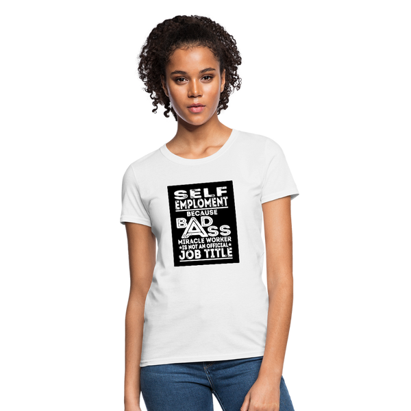 Self Employment Because Bad Ass Miracle Worker Is Not An Official Job Title Women's T-Shirt - white