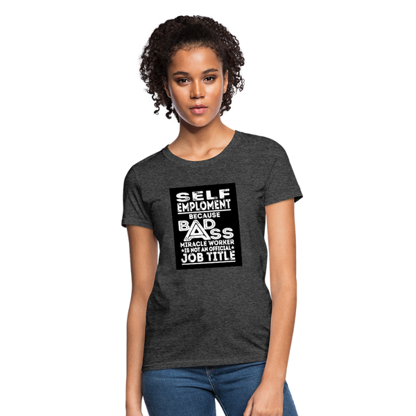 Self Employment Because Bad Ass Miracle Worker Is Not An Official Job Title Women's T-Shirt - heather black