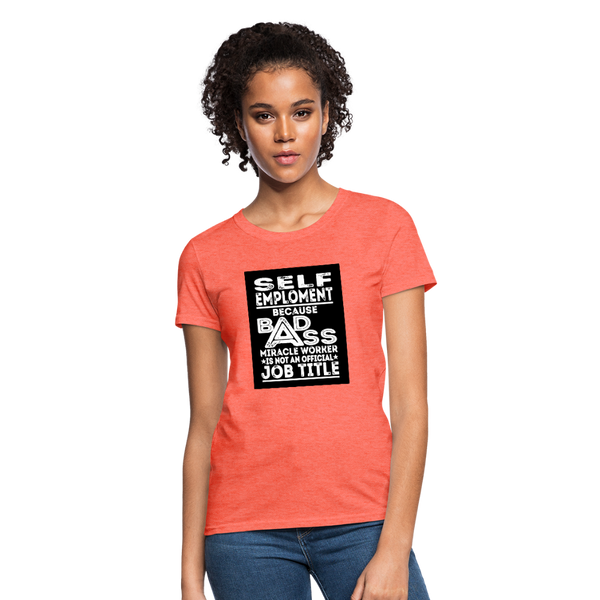 Self Employment Because Bad Ass Miracle Worker Is Not An Official Job Title Women's T-Shirt - heather coral