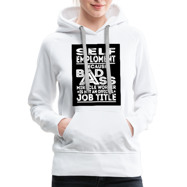 Self Employment Because Bad Ass Miracle Worker Is Not An Official Job Title Women’s Premium Hoodie - white