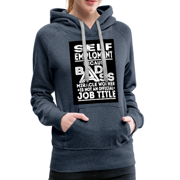 Self Employment Because Bad Ass Miracle Worker Is Not An Official Job Title Women’s Premium Hoodie - heather denim