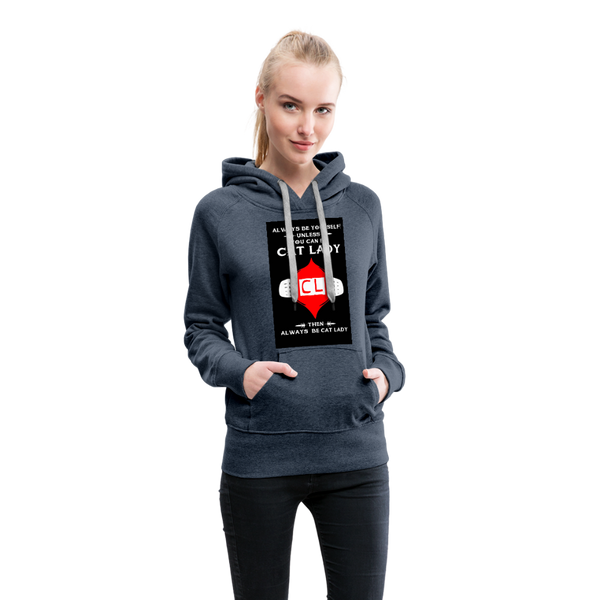 Always Be Yourself Unless You Can Be Cat Lady Women’s Premium Hoodie - heather denim