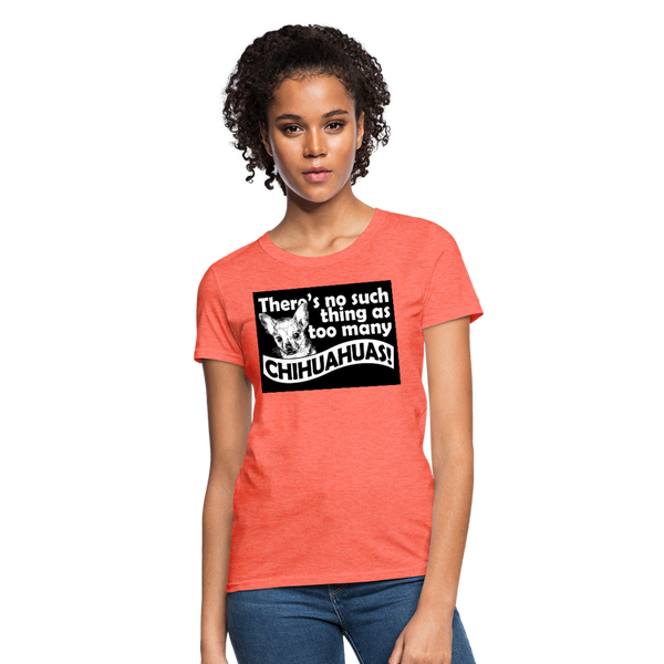 There Is No Such Thing As Too Many Chihuahuas Women's T-Shirt - heather coral