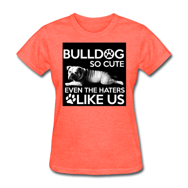 Bulldog So Cute Even The Haters Like Us Women's T-Shirt - heather coral