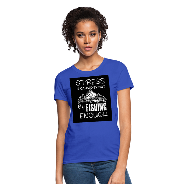 Stress Is Caused By Not Fishing Enough Women's T-Shirt - royal blue