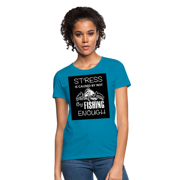 Stress Is Caused By Not Fishing Enough Women's T-Shirt - turquoise