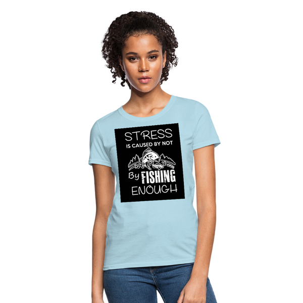 Stress Is Caused By Not Fishing Enough Women's T-Shirt - powder blue