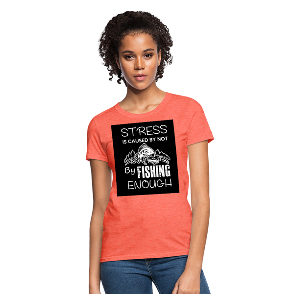 Stress Is Caused By Not Fishing Enough Women's T-Shirt - heather coral