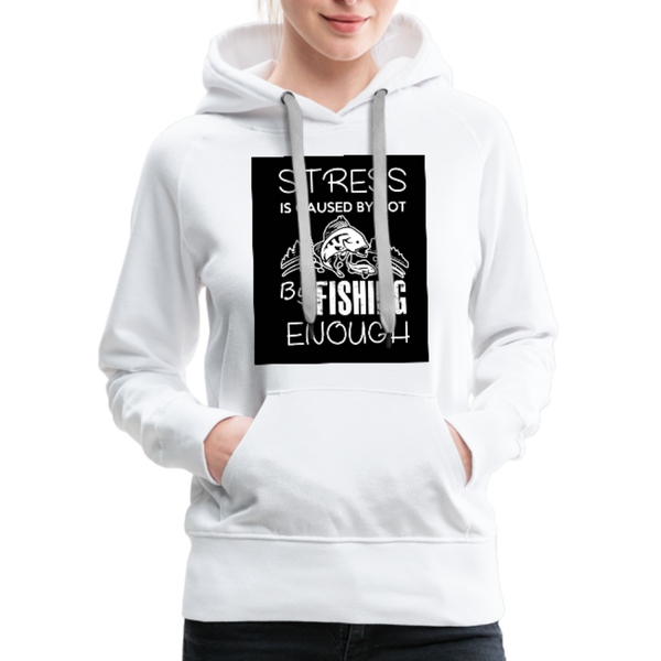 Stress Is Caused By Not Fishing Enough Women’s Premium Hoodie - white