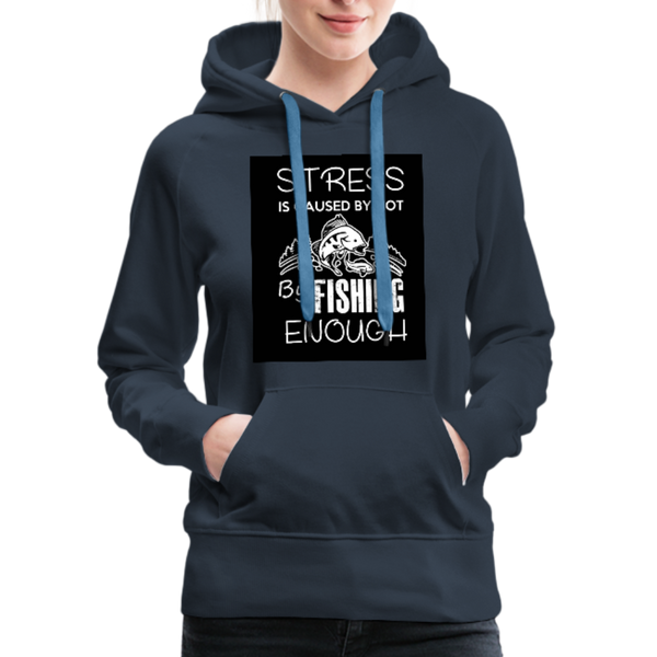 Stress Is Caused By Not Fishing Enough Women’s Premium Hoodie - navy