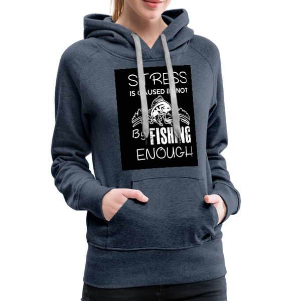 Stress Is Caused By Not Fishing Enough Women’s Premium Hoodie - heather denim