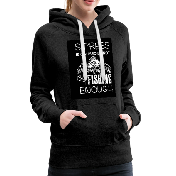 Stress Is Caused By Not Fishing Enough Women’s Premium Hoodie - charcoal gray