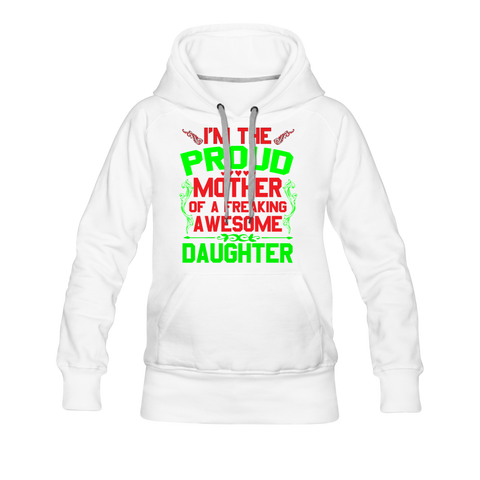 I'm The Proud Mother Of A Freaking Awesome Daughter Women’s Premium Hoodie - white
