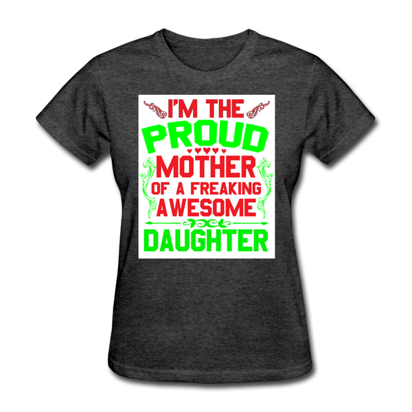 I'm The Proud Mother of A Freaking Awesome Daughter Women's T-Shirt - heather black