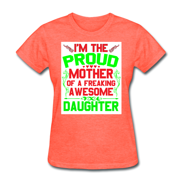 I'm The Proud Mother of A Freaking Awesome Daughter Women's T-Shirt - heather coral