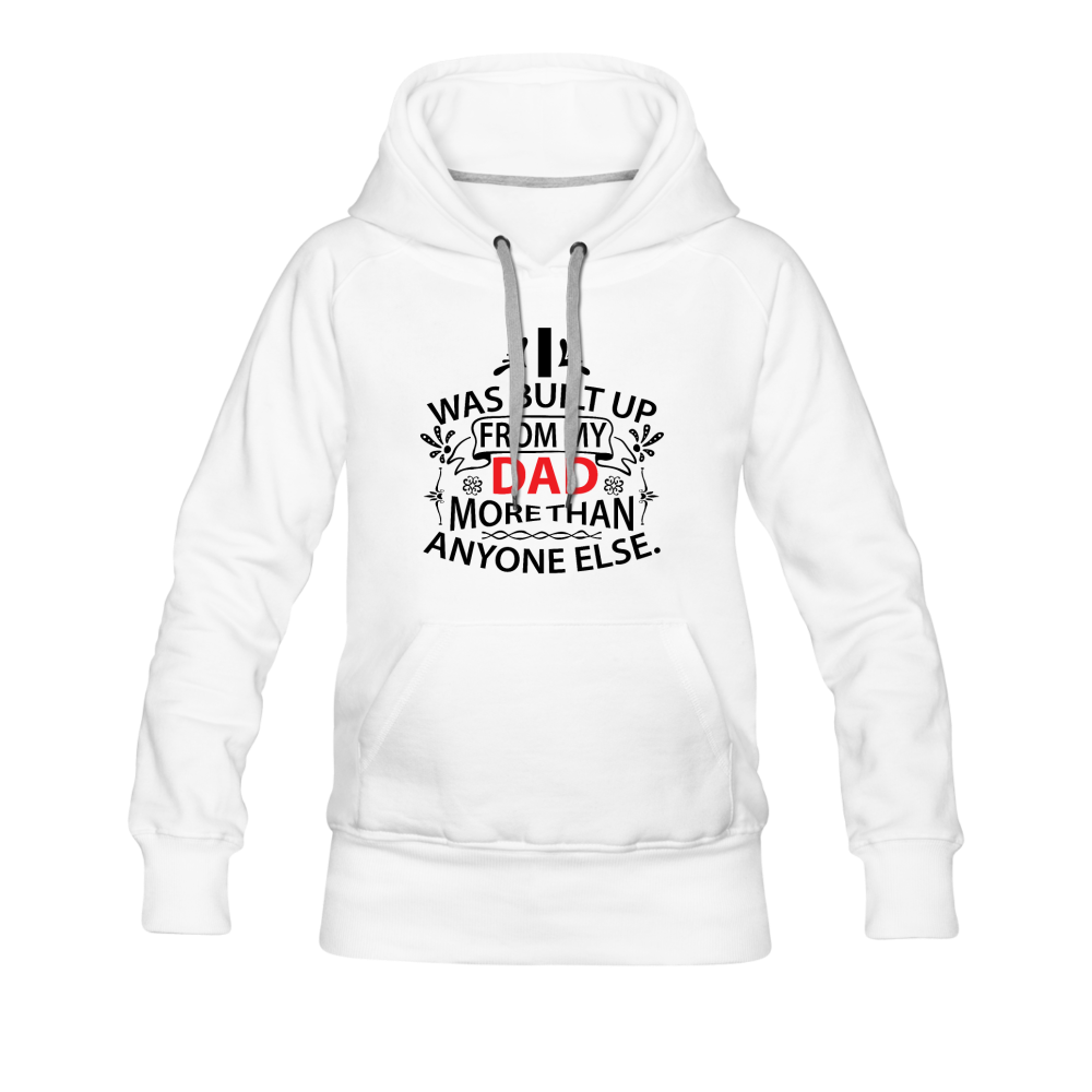 I Was Built Up From My Dad More Than Anyone Else Women’s Premium Hoodie - white