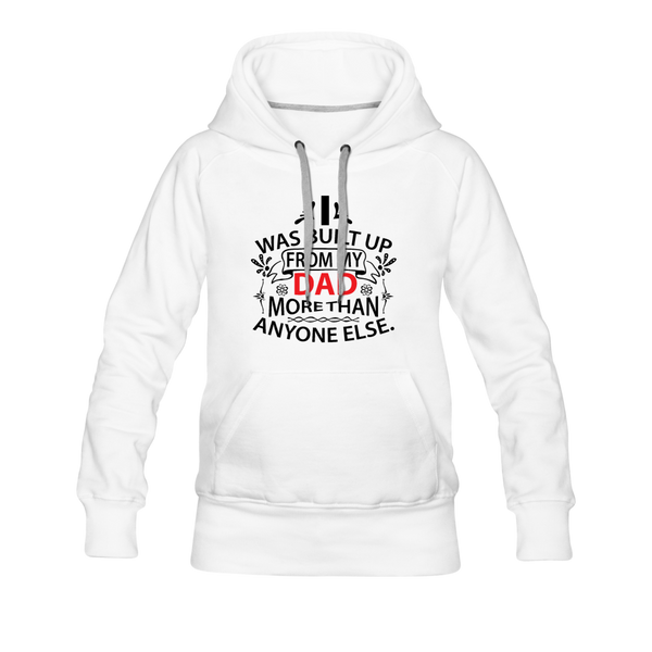 I Was Built Up From My Dad More Than Anyone Else Women’s Premium Hoodie - white