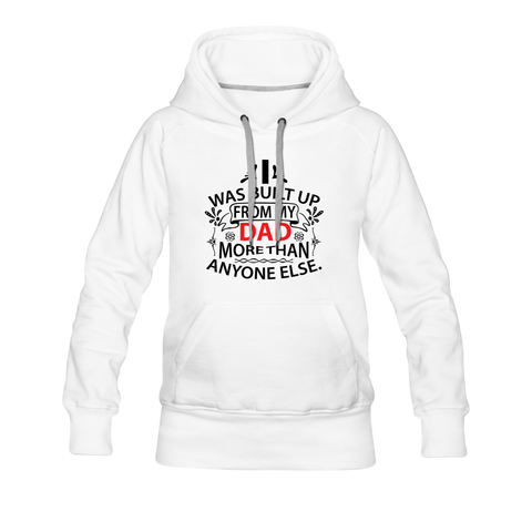 I Was Built Up From My Dad More Than Anyone Else Women’s Premium Hoodie - white