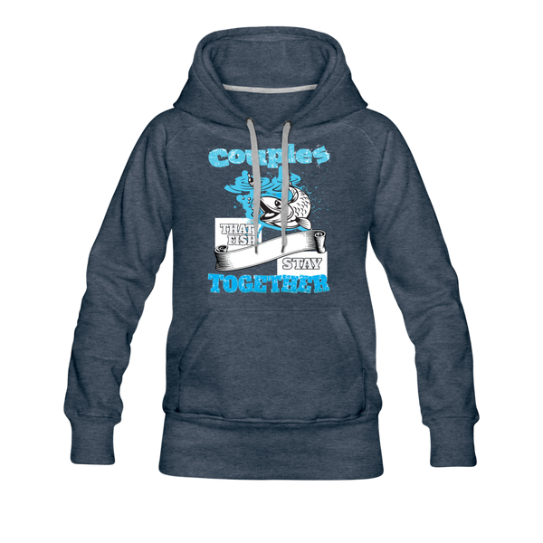 Couples That Fish Stay Together Women’s Premium Hoodie - heather denim