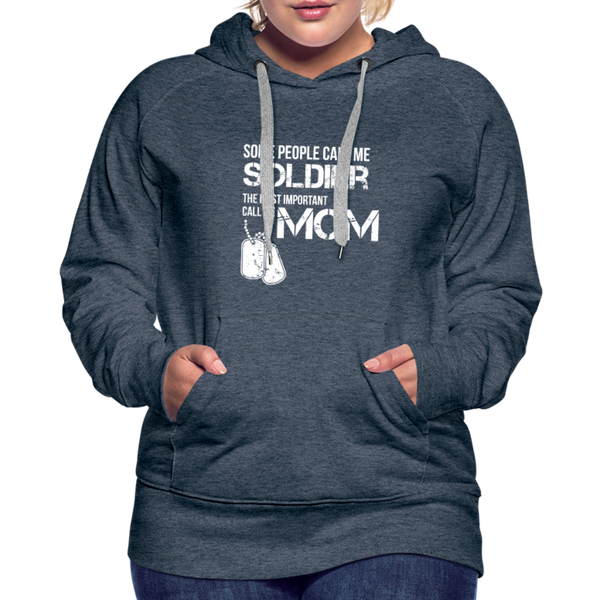 Some People Call Me Soldier The Most Important Call Me Mom Women’s Premium Hoodie - heather denim