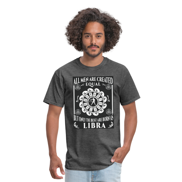 All Men Are Created Equal But Only The Best Are Born Libra Men's T-Shirt - heather black