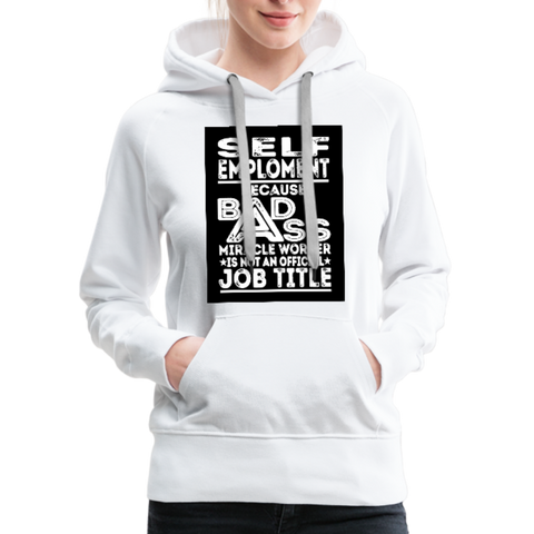 Self Employment Because Bad Ass Miracle Worker Is Not An Official Job Title Women’s Premium Hoodie - white