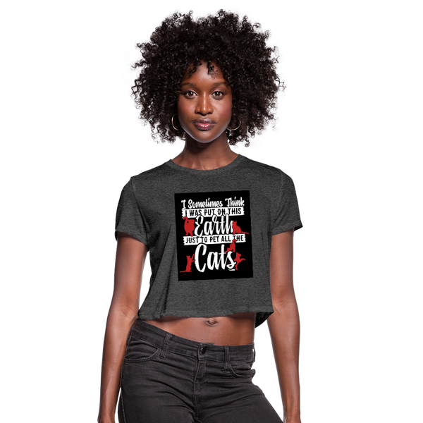 I Sometimes Think I Was Put On This Earth Just To Pet All The Cats Women's Cropped T-Shirt - deep heather