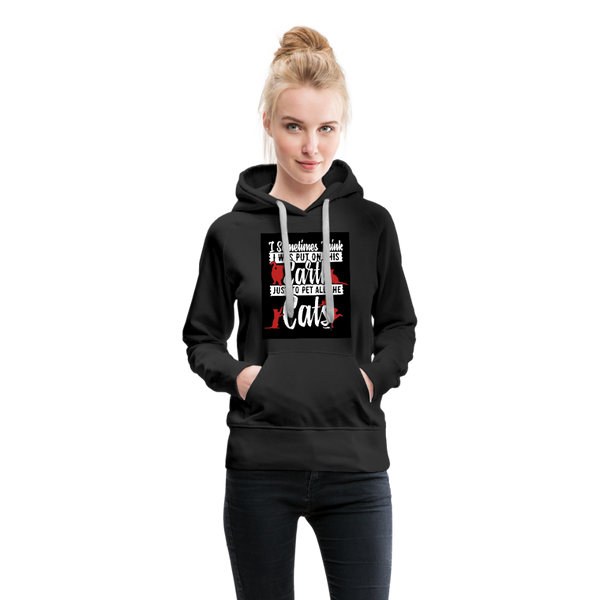 I Sometimes Think I Was Put On This Earth Just To Pet All The Cats Women’s Premium Hoodie - black