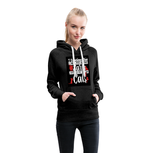 I Sometimes Think I Was Put On This Earth Just To Pet All The Cats Women’s Premium Hoodie - charcoal gray