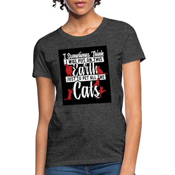 I Sometimes Think I Was Put On This Earth Just To Pet All The Cats Women's T-Shirt - heather black