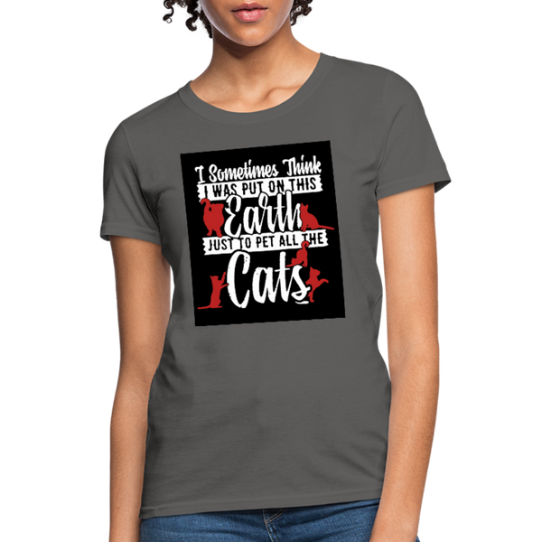 I Sometimes Think I Was Put On This Earth Just To Pet All The Cats Women's T-Shirt - charcoal