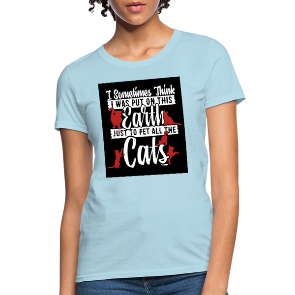 I Sometimes Think I Was Put On This Earth Just To Pet All The Cats Women's T-Shirt - powder blue