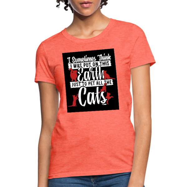 I Sometimes Think I Was Put On This Earth Just To Pet All The Cats Women's T-Shirt - heather coral