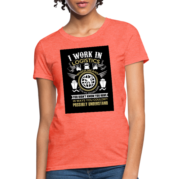 I Work In Logistics Women's T-Shirt - heather coral