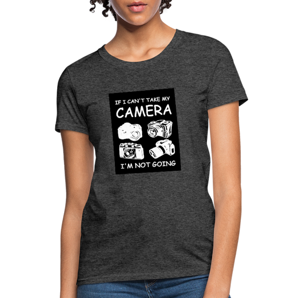 If I Can't Take My Camera I'm Not Going Women's T-Shirt - heather black