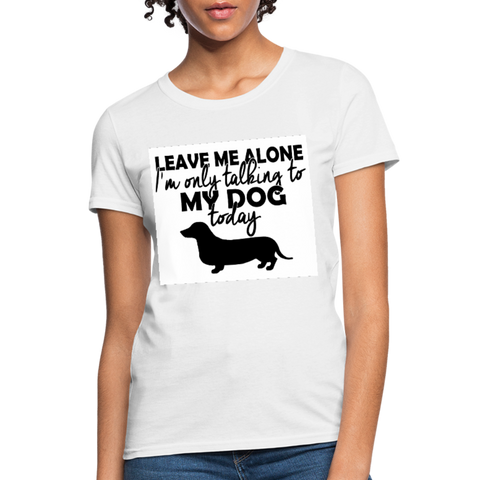 Leave Me Alone I'm Only Talking To My Dog Today Women's T-Shirt - white