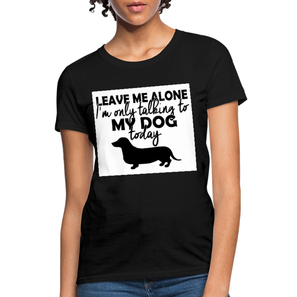 Leave Me Alone I'm Only Talking To My Dog Today Women's T-Shirt - black