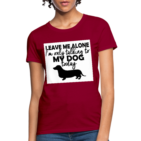 Leave Me Alone I'm Only Talking To My Dog Today Women's T-Shirt - dark red