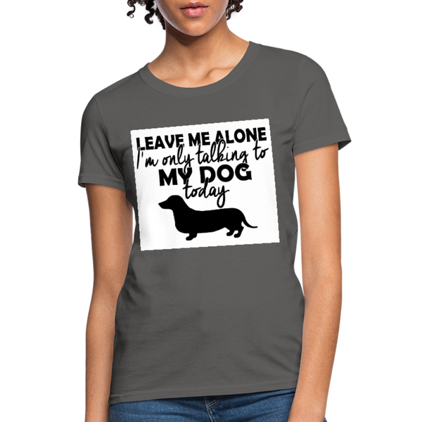 Leave Me Alone I'm Only Talking To My Dog Today Women's T-Shirt - charcoal