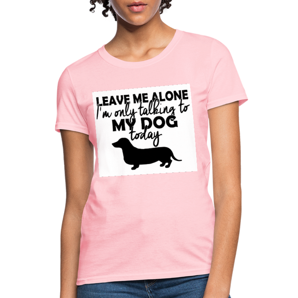 Leave Me Alone I'm Only Talking To My Dog Today Women's T-Shirt - pink