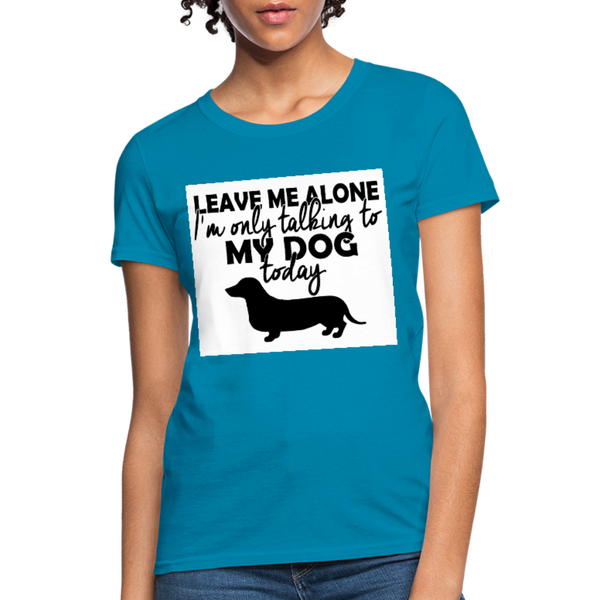 Leave Me Alone I'm Only Talking To My Dog Today Women's T-Shirt - turquoise