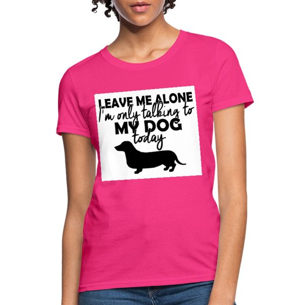 Leave Me Alone I'm Only Talking To My Dog Today Women's T-Shirt - fuchsia