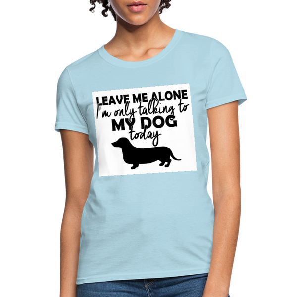 Leave Me Alone I'm Only Talking To My Dog Today Women's T-Shirt - powder blue