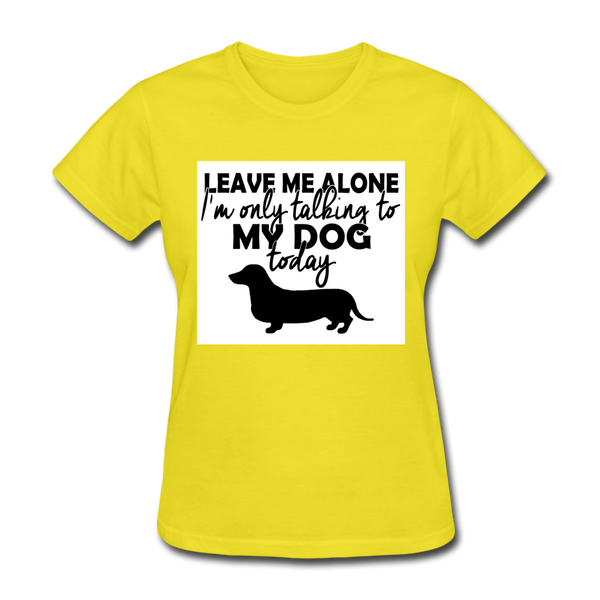 Leave Me Alone I'm Only Talking To My Dog Today Women's T-Shirt - yellow