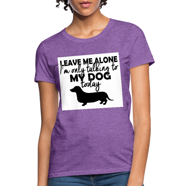 Leave Me Alone I'm Only Talking To My Dog Today Women's T-Shirt - purple heather