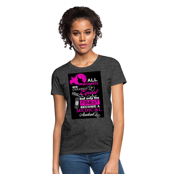 All Women Are Created Equal But Only The Finest Become A Medical Assistant Women's T-Shirt - heather black