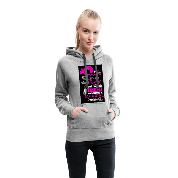 All Women Are Created Equal But Only The Finest Become A Medical Assistant Women’s Premium Hoodie - heather gray