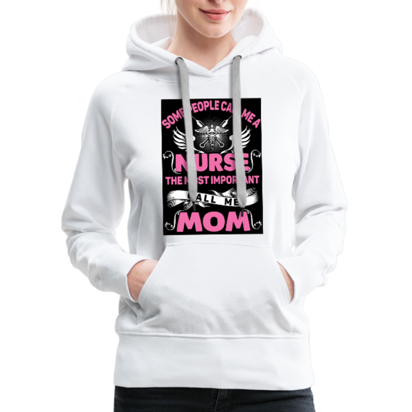 Some People Call Me A Nurse The Most Important Call Me Mom Women’s Premium Hoodie - white